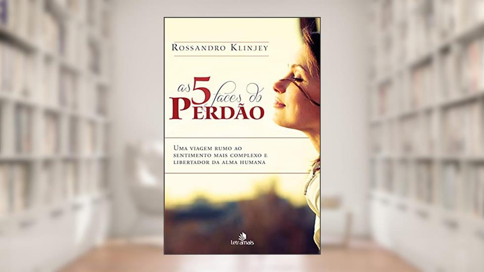 As 5 Faces do Perdão: Uma viagem rumo ao sentimento mais complexo e libertador da alma humana, do autor Rossandro Klinjey