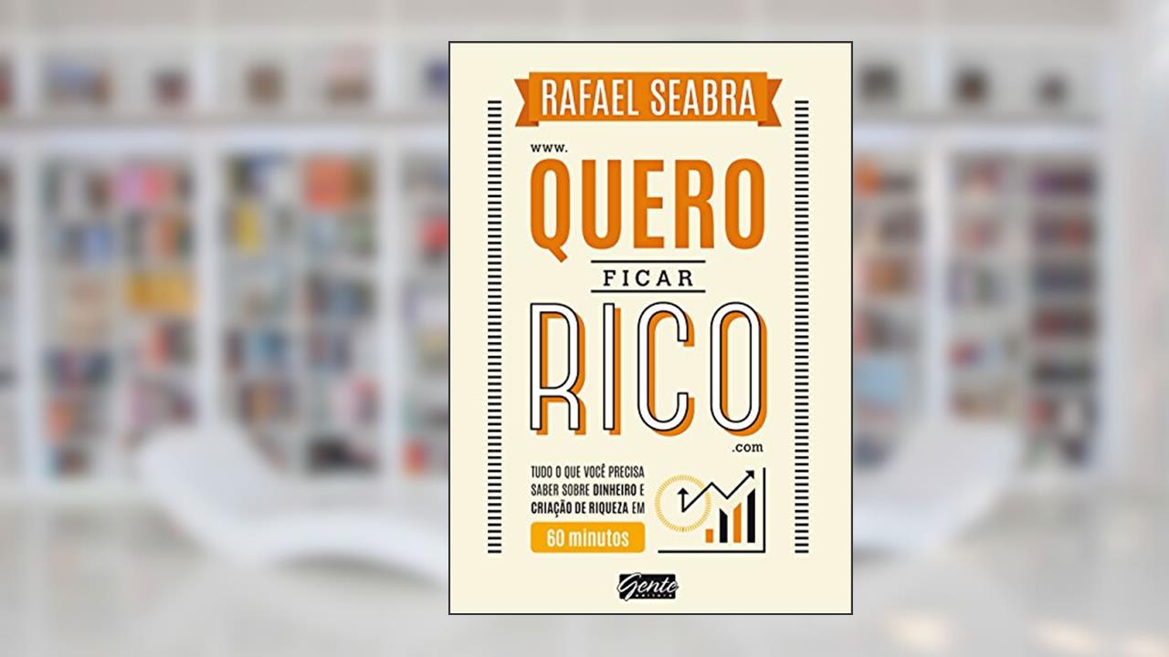 Quero ficar rico: Tudo o que você precisa saber sobre dinheiro e criação de riqueza em 60 minutos, do autor Rafael Seabra