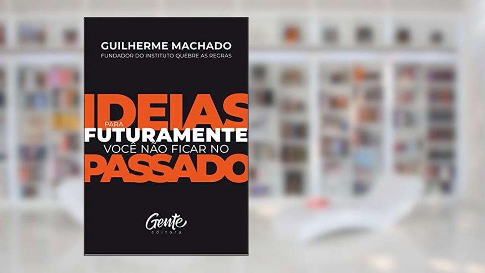 IDEIAS PARA FUTURAMENTE VOCÊ NÃO FICAR NO PASSADO, do autor GUILHERME MACHADO