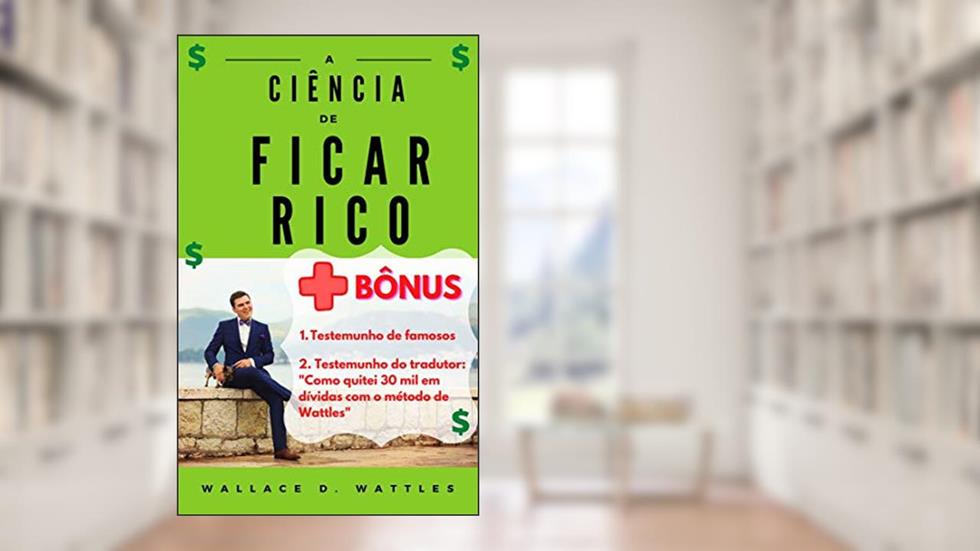 A Ciência de Ficar Rico (+ Bônus!), do autor Wallace D. Wattles