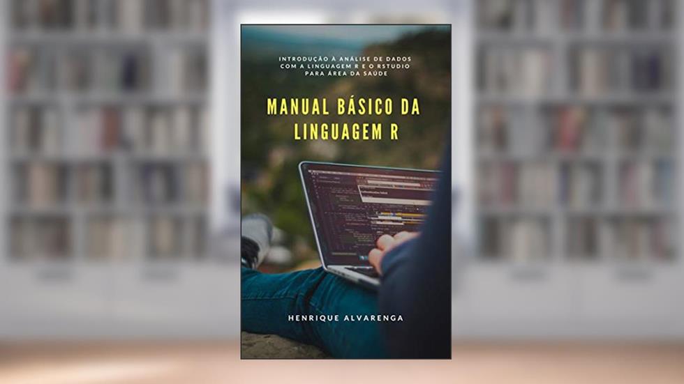 Manual Básico da Linguagem R: Introdução à análise de dados com a linguagem R e o RStudio para área da saúde, do autor Henrique Alvarenga da Silva