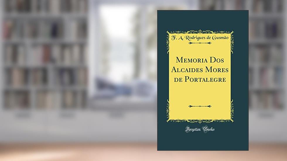 Memoria Dos Alcaides Mores de Portalegre (Classic Reprint), do autor F. A. Rodrigues de Gusmão