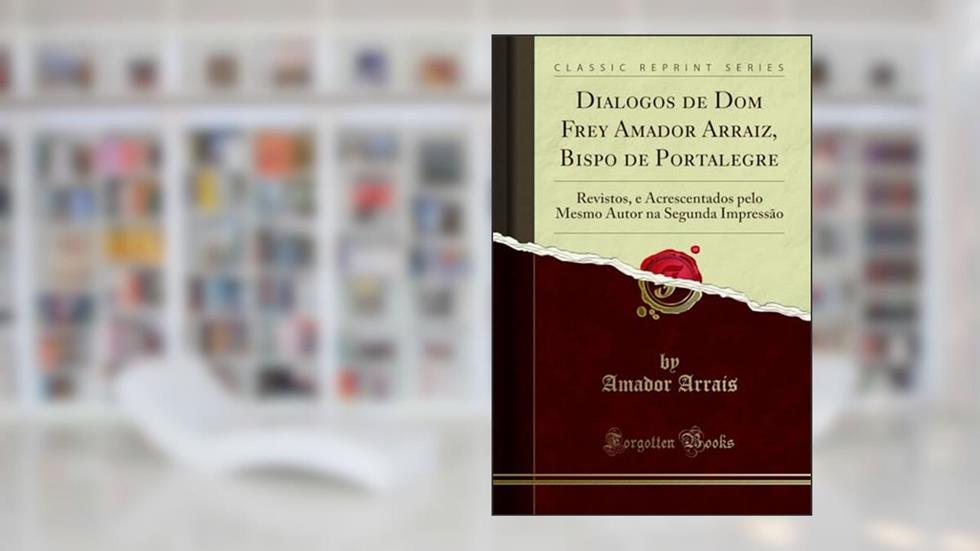 Dialogos de Dom Frey Amador Arraiz, Bispo de Portalegre: Revistos, e Acrescentados pelo Mesmo Autor na Segunda Impressão (Classic Reprint), do autor Amador Arrais