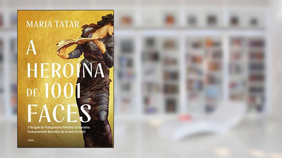 A heroína de 1001 faces: O resgate do protagonismo feminino na narrativa exclusivamente masculina da jornada do herói, do autor Maria Tatar