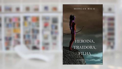 Capa de Heroína, Traidora, Filha (De Coroas e Glória-Livro 6), do autor Morgan Rice