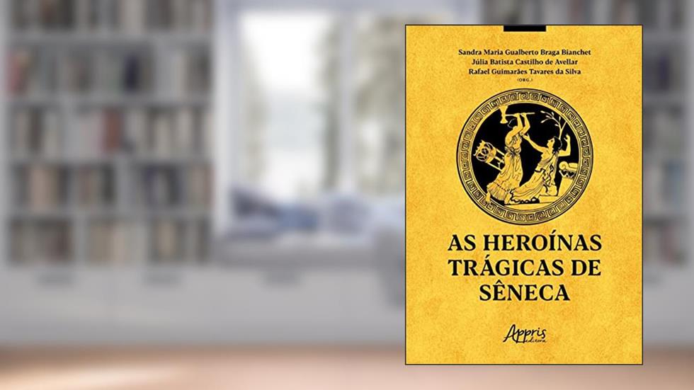 As Heroínas Trágicas de Sêneca, do autor Sandra Maria Gualberto Braga Bianchet; Júlia Batista Castilho de Avellar; Rafael Guimarães Tavares da Silva