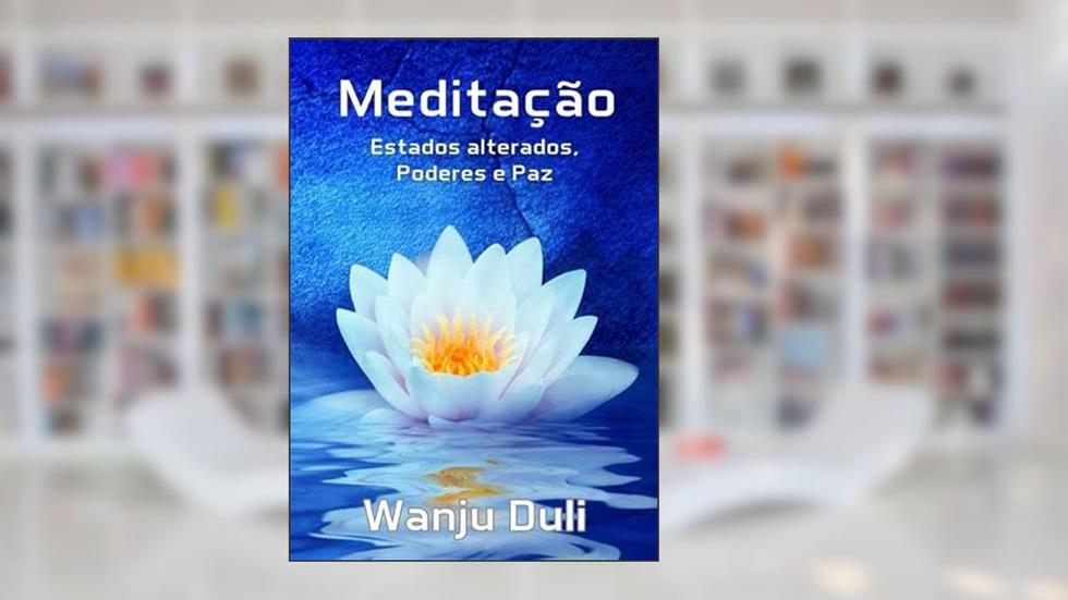 Meditacao. Estados Alterados, Poderes e Paz, do autor Wanju Duli