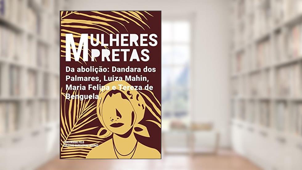 Mulheres pretas da abolição Dandara dos Palmares, Luiza Mahin, Maria Felipa e Tereza de Benguela, do autor Coletivo Narrativas Negras