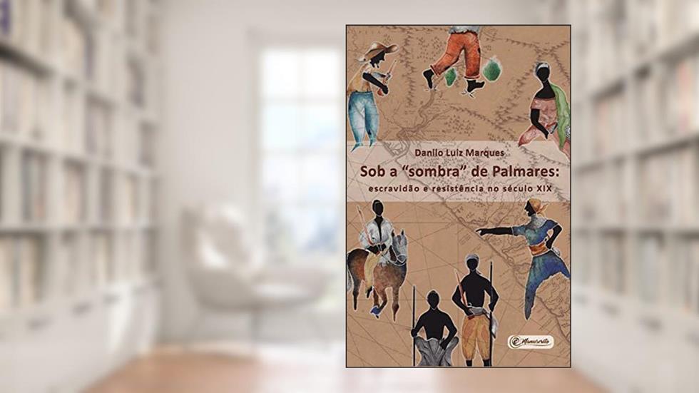 Sob a "sombra" de Palmares: Escravidão e resistência no século XIX, do autor Danilo Luiz Marques
