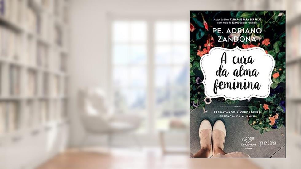 A cura da alma feminina: Resgatando a verdadeira essência da mulher, do autor Adriano Zandoná