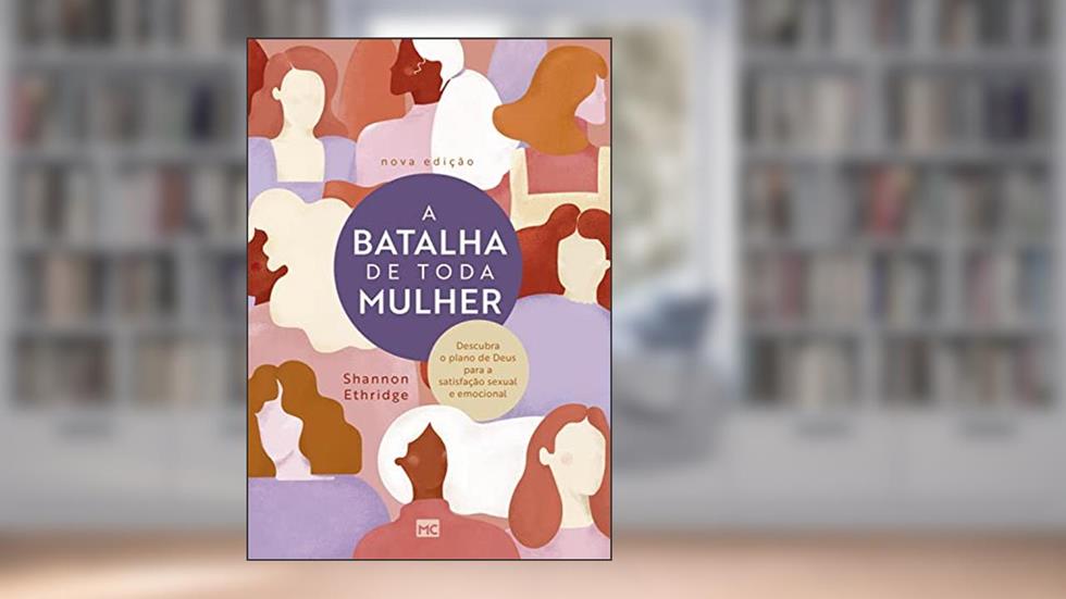 A batalha de toda mulher: Descubra o plano de Deus para a satisfação sexual e emocional, do autor Shannon Ethridge