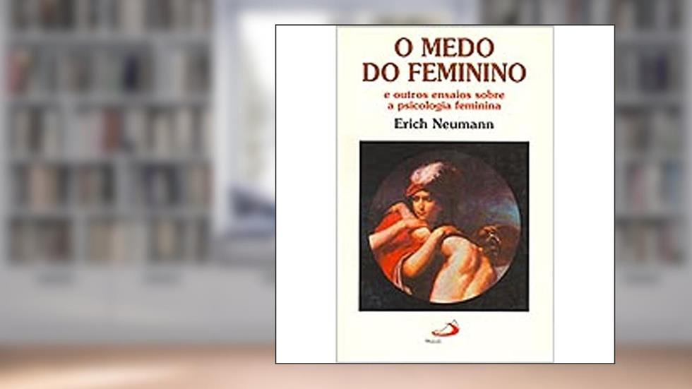 O Medo do Feminino: e Outros Ensaios Sobre a Psicologia Feminina, do autor Erich Neumann