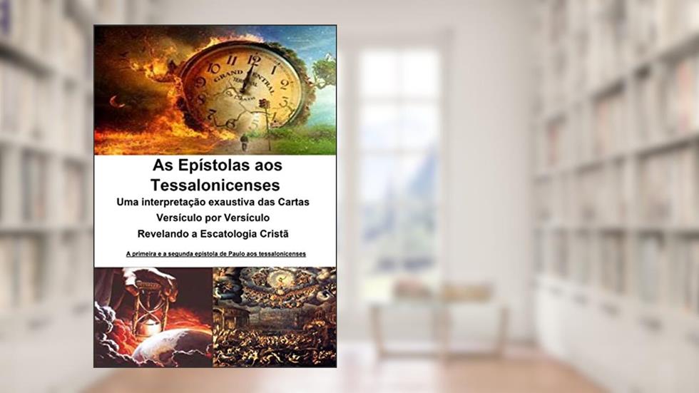 As Epístolas aos Tessalonicenses - Uma interpretação exaustiva das Cartas - Versículo por Versículo -: Revelando a Escatologia Cristã, do autor Alefe Luís Pinto
