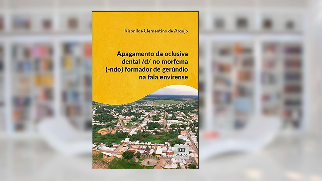 Apagamento da oclusiva dental /d/ no morfema {-ndo} formador de gerúndio na fala envirense, do autor Risonilde Clementino de Araújo