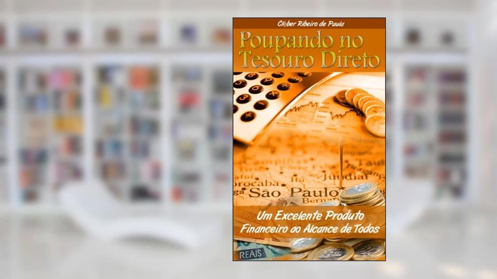 Poupando no Tesouro Direto: Um Excelente Produto Financeiro ao Alcance de Todos, do autor Cléber de Paula