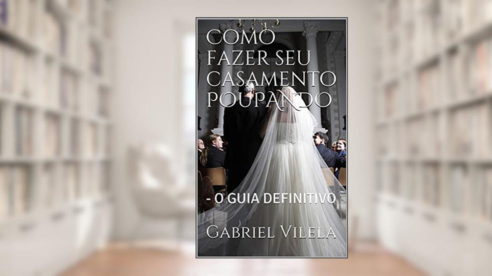Como fazer seu casamento POUPANDO: - O GUIA DEFINITIVO, do autor Gabriel Vilela