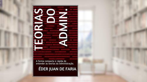 Capa de Teorias do Admin.: A forma compacta e rápida de entender as teorias da Administração., do autor Éder Juan de Faria