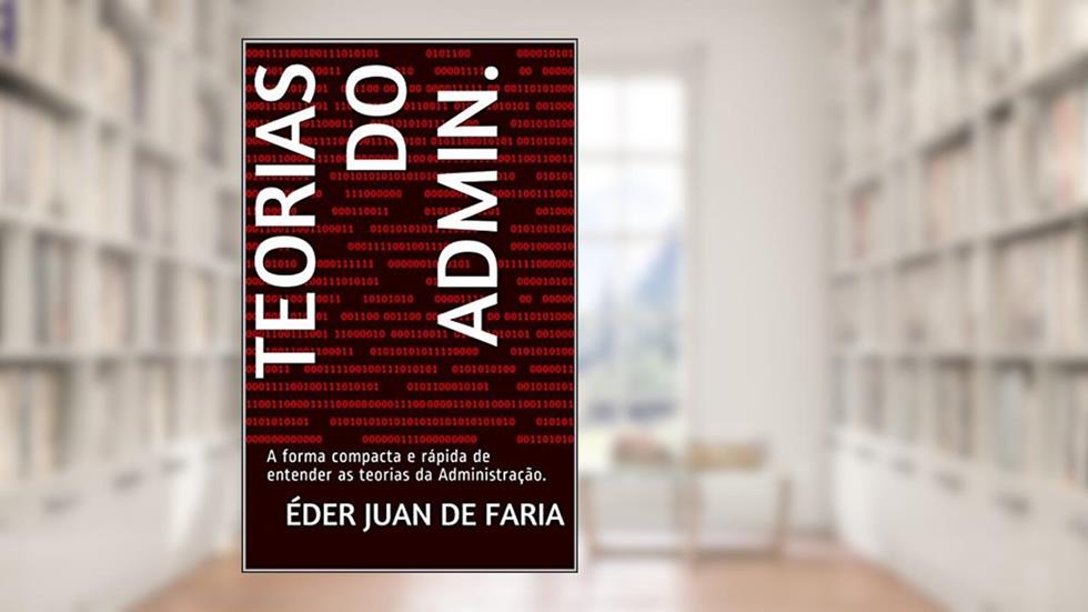 Teorias do Admin.: A forma compacta e rápida de entender as teorias da Administração., do autor Éder Juan de Faria