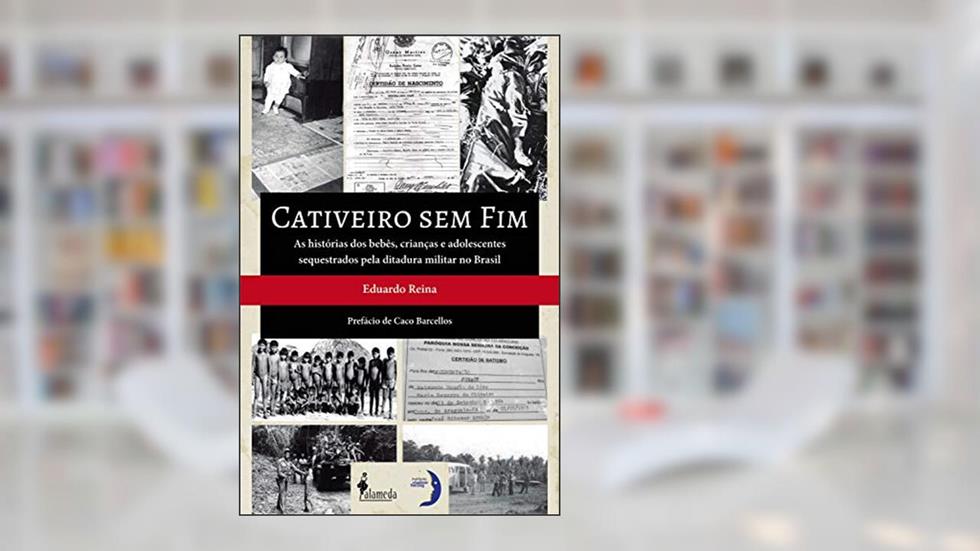 Cativeiro sem fim: As histórias dos bebês, crianças e adolescentes sequestrados pela ditadura militar no Brasil, do autor Eduardo Reina