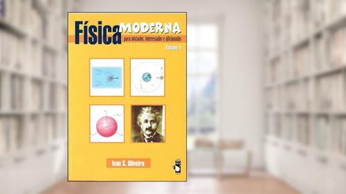 Capa de Física moderna para iniciados, interessados e aficionados - Volume 1, do autor Ivan S. Oliveira