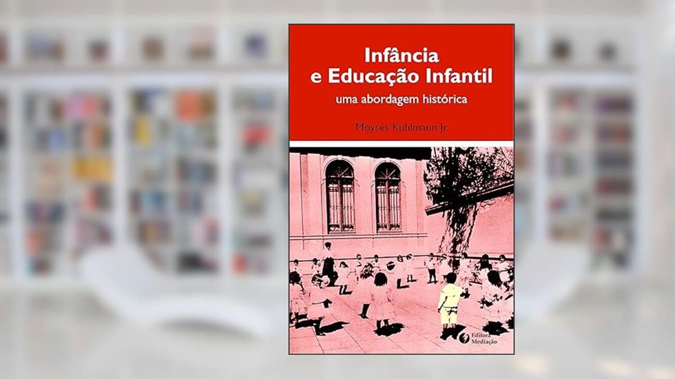 Infância e Educação Infantil. Uma Abordagem Histórica, do autor Moysés Kuhlmann Junior