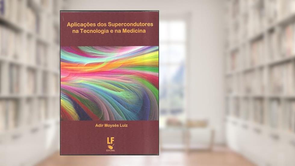 Aplicações dos Supercondutores na Tecnologia e na Medicina, do autor Adir Moysés Luiz