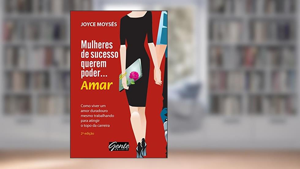 Mulheres de sucesso querem poder . amar: Como viver um amor duradouro, mesmo trabalhando para atingir o topo da carreira, do autor Joyce Moysés