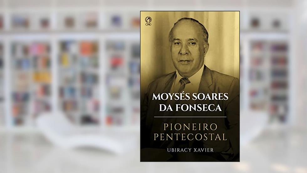 Moysés Soares da Fonseca - Pioneiro Pentecostal, do autor Ubiracy Xavier