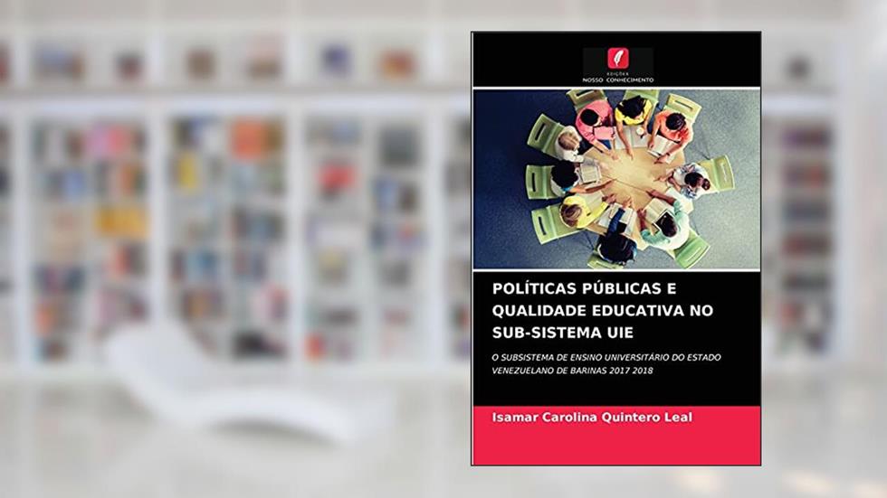 POLÍTICAS PÚBLICAS E QUALIDADE EDUCATIVA NO SUB-SISTEMA UIE: O SUBSISTEMA DE ENSINO UNIVERSITÁRIO DO ESTADO VENEZUELANO DE BARINAS 2017 2018, do autor Isamar Carolina Quintero Leal
