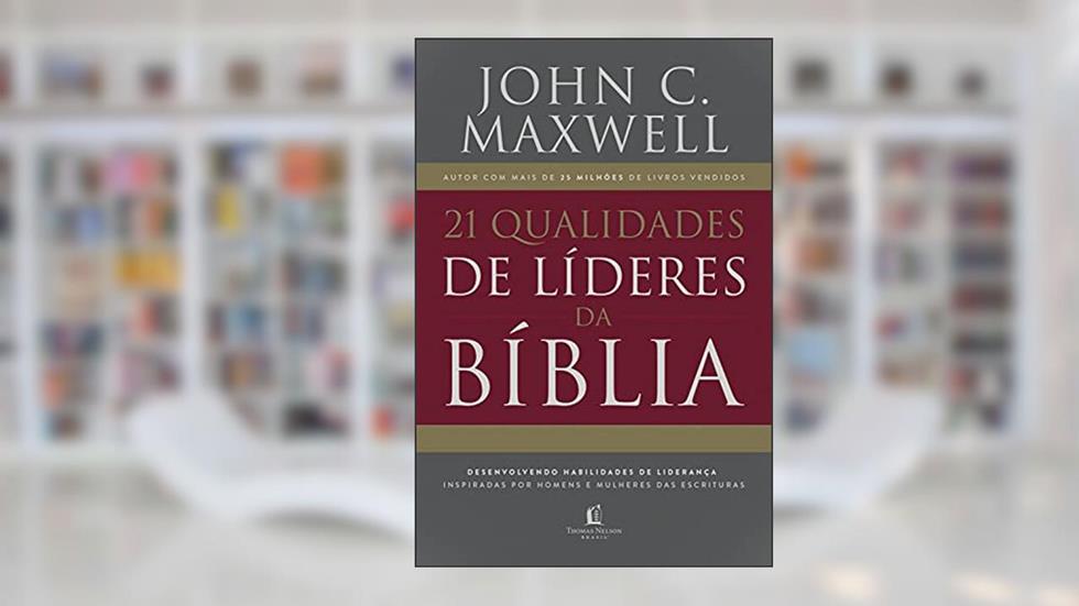 21 qualidades de líderes na Bíblia: desenvolvendo habilidades de liderança inspiradas por homens e mulheres das Escrituras, do autor John C. Maxwell