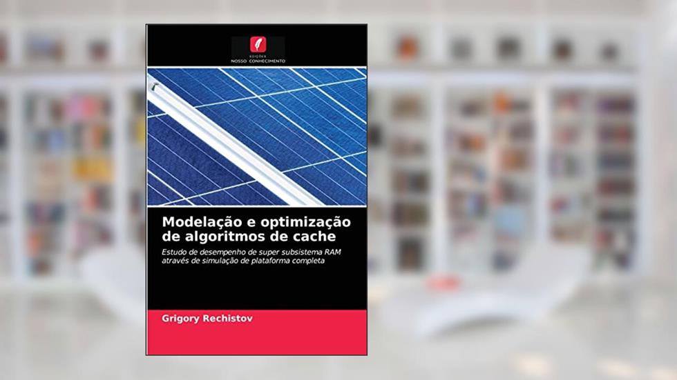 Modelação e optimização de algoritmos de cache: Estudo de desempenho de super subsistema RAM através de simulação de plataforma completa, do autor Grigory Rechistov