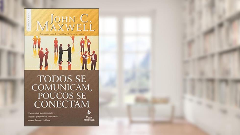 Todos se comunicam, poucos se conectam: desenvolva a comunicação eficaz e potencialize sua carreira na era da conectividade, do autor John C. Maxwell