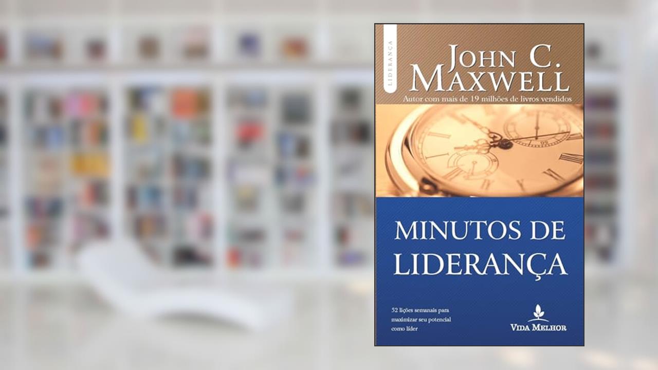 Minutos de liderança: 52 lições semanais para maximizar seu potencial como líder, do autor John C. Maxwell
