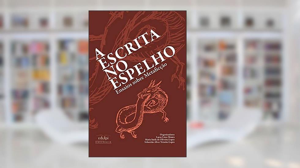 A escrita no espelho: ensaios sobre Metaficção, do autor Lucas Lima Moura; Maria Suely de Oliveira Lopes; Sebastião Alves Teixeira Lopes (Organizadores)