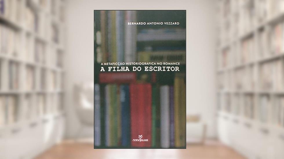 A Metaficção Historiográfica no Romance. A Filha do Escritor, do autor Bernardo Antonio Vezzaro