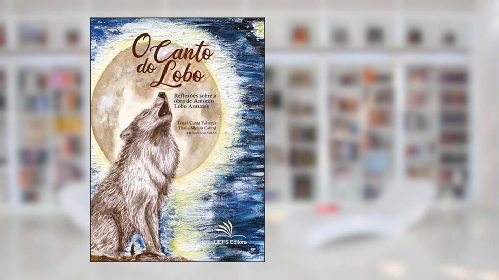O canto do lobo: reflexões sobre a obra de António Lobo Antunes, do autor Tércia Costa Valverde; Thaíla Moura Cabral