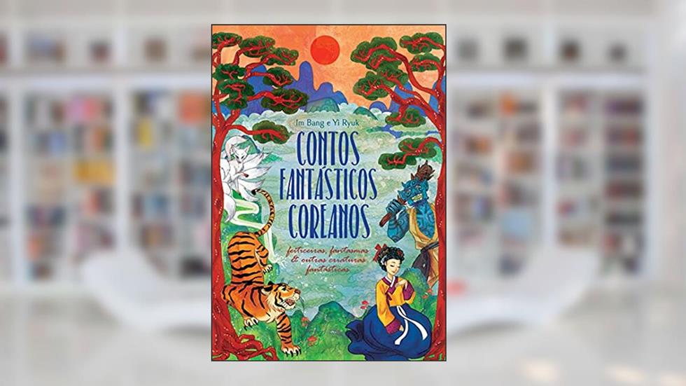 Contos fantásticos coreanos: feiticeiras, fantasmas e outras criaturas mágicas, do autor Bang Im; Ryuk Yi