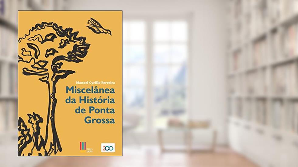 Miscelânea da História de Ponta Grossa, do autor Manoel Cyrillo Ferreira