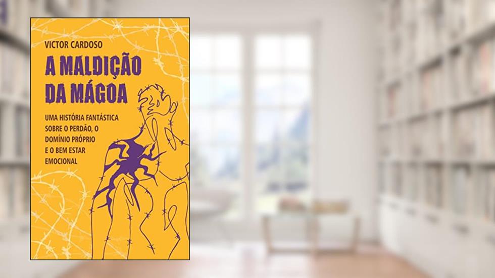 A Maldição da Mágoa: Uma Maneira Fantástica de Aprender sobre o Perdão, o Domínio Próprio e o Bem-Estar Emocional, do autor Victor Cardoso