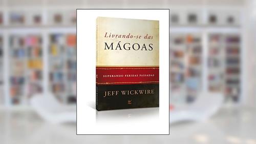 Capa de Livrando-se das Mágoas: Superando Feridas Passadas, do autor Jeff Wickwire