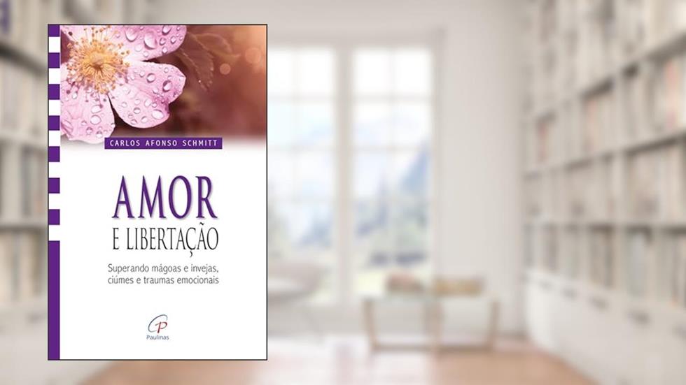 Amor e libertação: Superando mágoas e invejas, ciúmes e traumas emocionais, do autor Carlos Afonso Schmitt