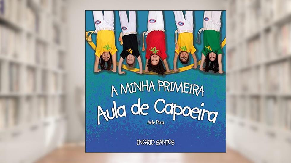 A minha primeira aula de Capoeira, do autor Ingrid Santos
