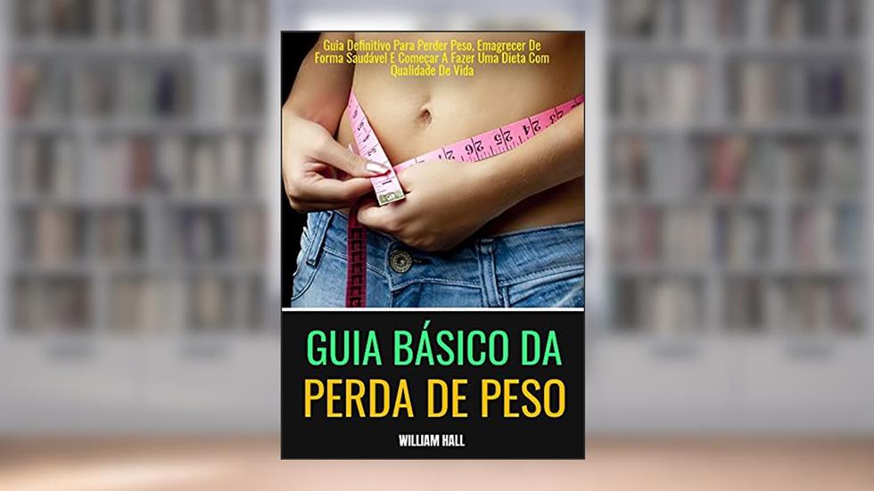 Guia Básico Da Perda De Peso: Guia Definitivo Para Perder Peso, Emagrecer De Forma Saudável E Começar A Fazer Uma Dieta Com Qualidade De Vida, do autor William Hall