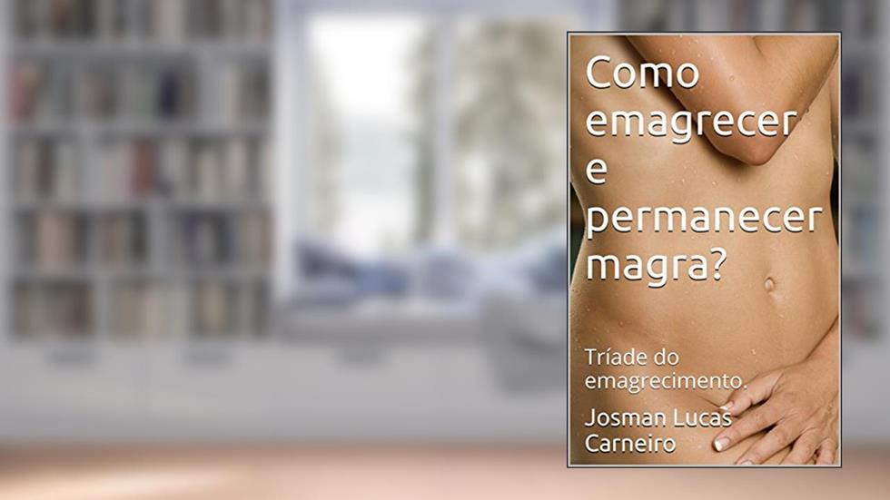 Como emagrecer e permanecer magra?: Tríade do emagrecimento., do autor Josman Lucas Carneiro