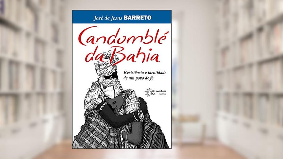 Candomblé da Bahia: Resistência e identidade de um povo de fé, do autor José Jesus de Barreto