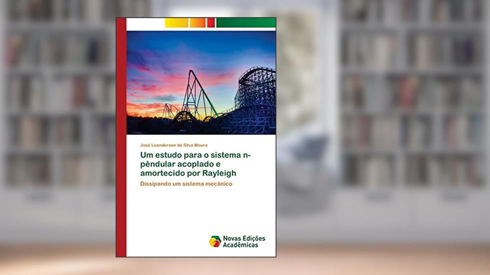 Um estudo para o sistema n-pêndular acoplado e amortecido por Rayleigh: Dissipando um sistema mecânico, do autor José Luanderson Da Silva Moura