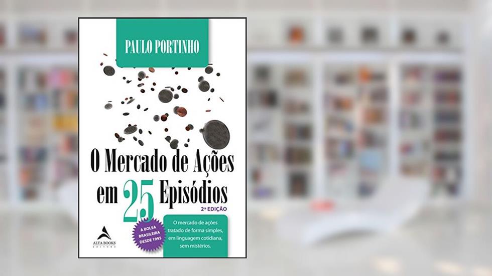 O mercado de ações em 25 episódios: o mercado de ações tratado de forma simples, em linguagem cotidiana, sem mistérios, do autor Paulo Portinho