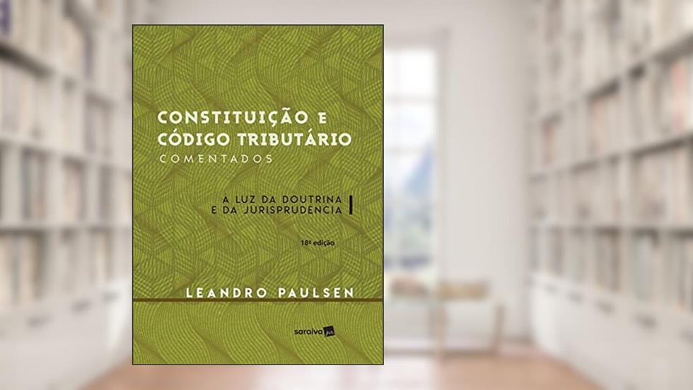 Constituição e código tributário comentados - 18ª edição de 2016: À luz da doutrina e da jurisprudência, do autor Leandro Paulsen