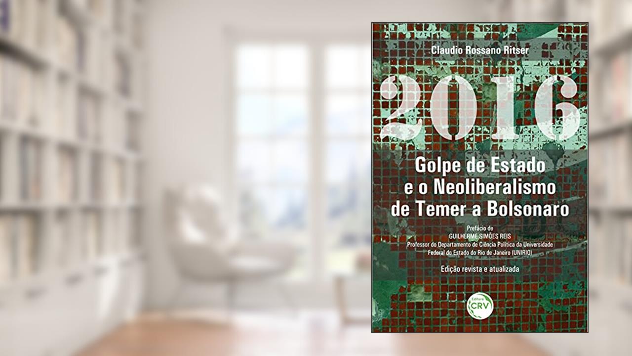 2016: golpe de estado e o neoliberalismo de Temer a Bolsonaro 2ª edição revista e atualizada, do autor Claudio Rossano Ritser