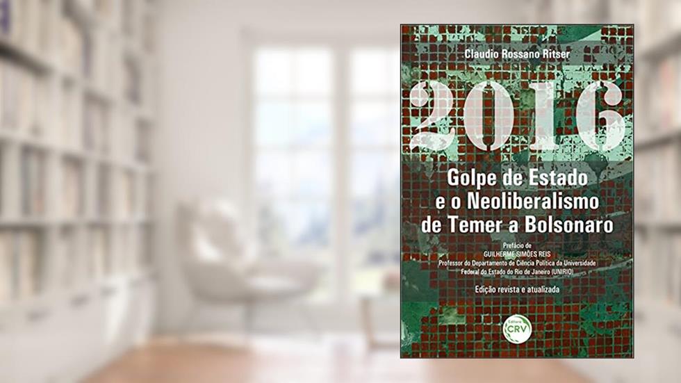 2016: golpe de estado e o neoliberalismo de Temer a Bolsonaro 2ª edição revista e atualizada, do autor Claudio Rossano Ritser